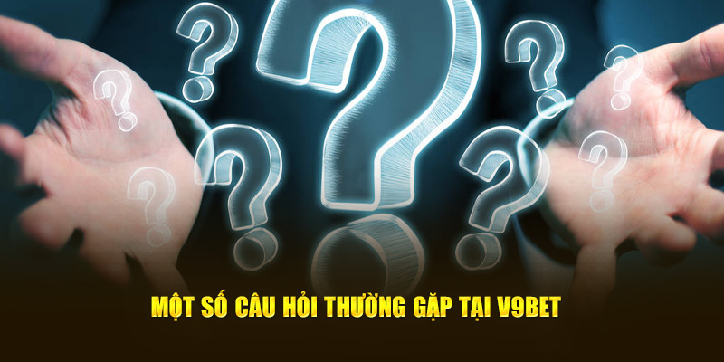 Một số câu hỏi thường gặp tại V9BET